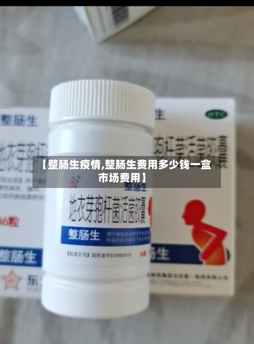 【整肠生疫情,整肠生费用多少钱一盒市场费用】-第1张图片