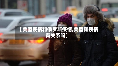 【美国疫情和俄罗斯疫情,美国和疫情有关系吗】-第1张图片