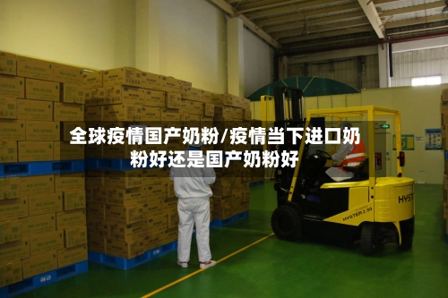 全球疫情国产奶粉/疫情当下进口奶粉好还是国产奶粉好-第1张图片