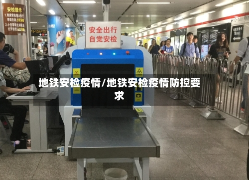 地铁安检疫情/地铁安检疫情防控要求-第3张图片