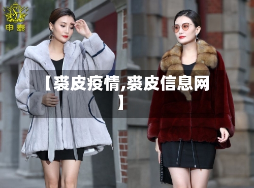 【裘皮疫情,裘皮信息网】-第1张图片