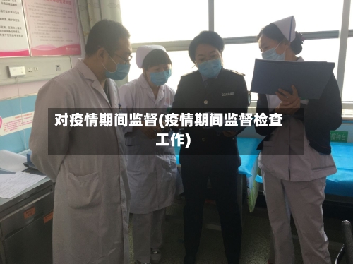 对疫情期间监督(疫情期间监督检查工作)-第1张图片
