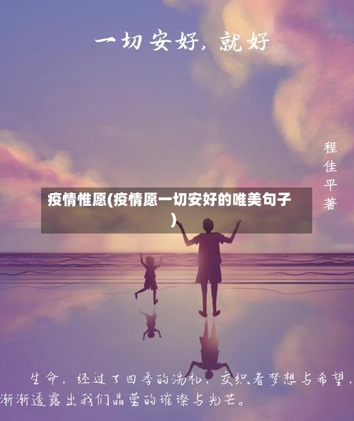 疫情惟愿(疫情愿一切安好的唯美句子)-第1张图片