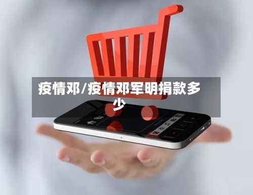 疫情邓/疫情邓军明捐款多少-第1张图片