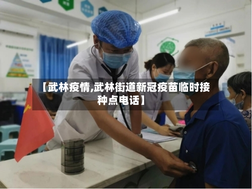 【武林疫情,武林街道新冠疫苗临时接种点电话】-第1张图片