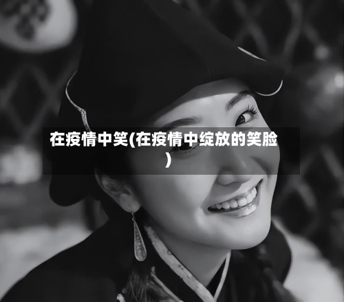 在疫情中笑(在疫情中绽放的笑脸)-第1张图片