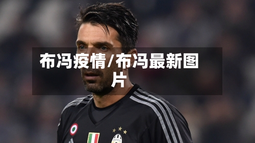 布冯疫情/布冯最新图片-第1张图片