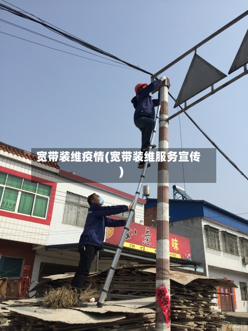 宽带装维疫情(宽带装维服务宣传)-第2张图片
