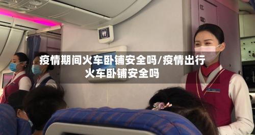 疫情期间火车卧铺安全吗/疫情出行火车卧铺安全吗-第1张图片