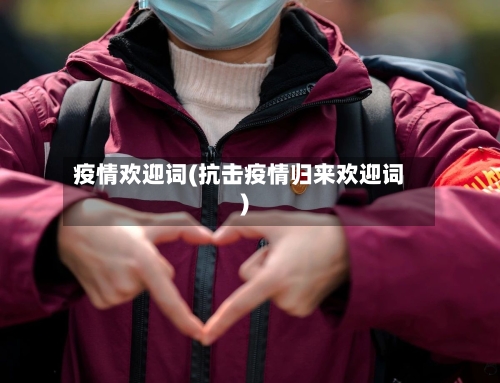 疫情欢迎词(抗击疫情归来欢迎词)-第2张图片