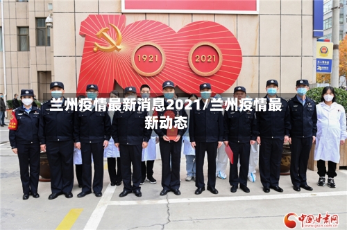 兰州疫情最新消息2021/兰州疫情最新动态-第1张图片