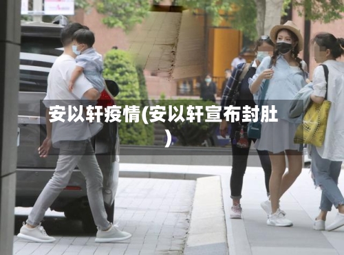 安以轩疫情(安以轩宣布封肚)-第1张图片
