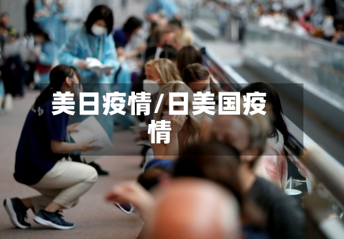 美日疫情/日美国疫情-第1张图片