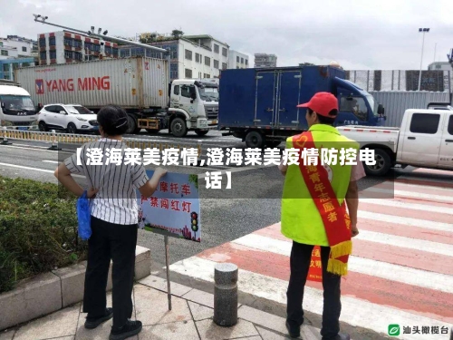 【澄海莱美疫情,澄海莱美疫情防控电话】-第2张图片