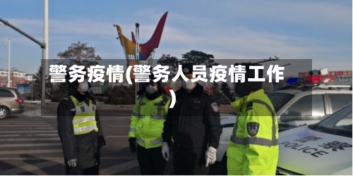 警务疫情(警务人员疫情工作)-第3张图片
