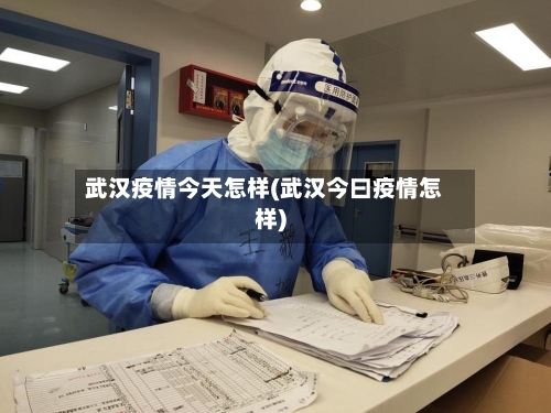 武汉疫情今天怎样(武汉今曰疫情怎样)-第1张图片