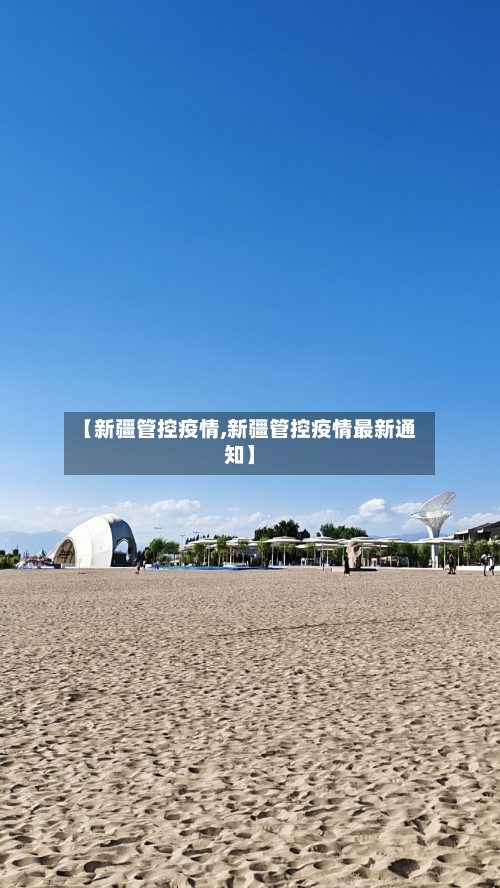 【新疆管控疫情,新疆管控疫情最新通知】-第1张图片