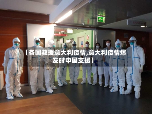【各国救援意大利疫情,意大利疫情爆发时中国支援】-第1张图片