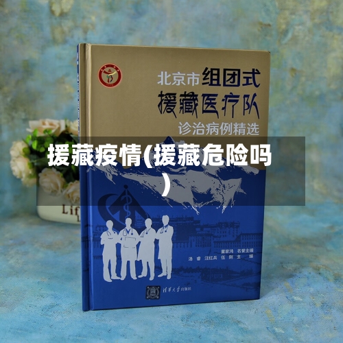 援藏疫情(援藏危险吗)-第1张图片