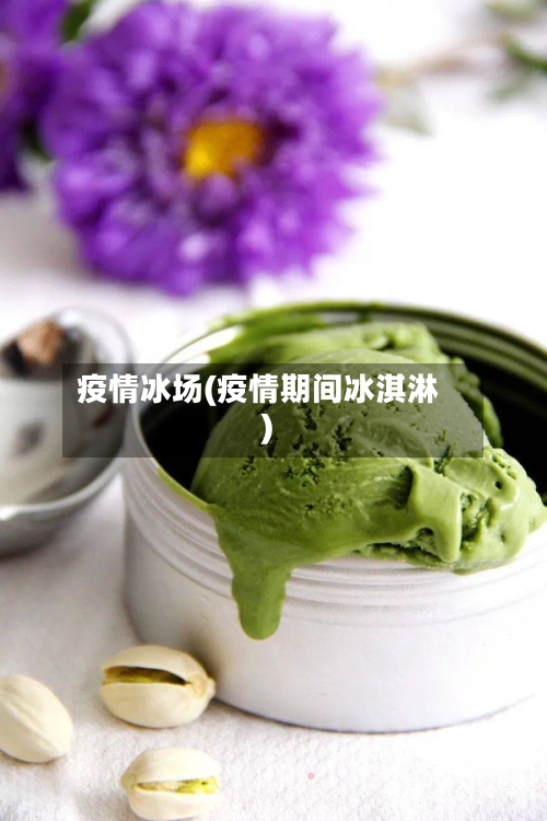 疫情冰场(疫情期间冰淇淋)-第3张图片