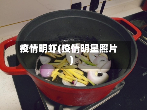 疫情明虾(疫情明星照片)-第1张图片