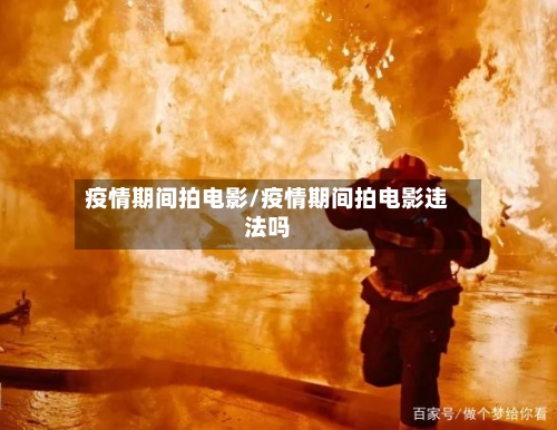 疫情期间拍电影/疫情期间拍电影违法吗-第1张图片