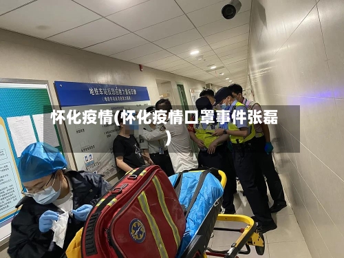 怀化疫情(怀化疫情口罩事件张磊)-第1张图片