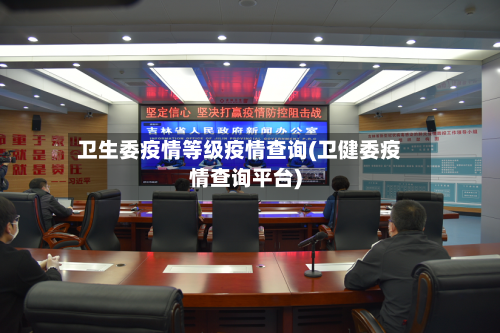 卫生委疫情等级疫情查询(卫健委疫情查询平台)-第2张图片