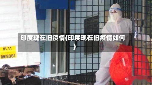 印度现在旧疫情(印度现在旧疫情如何)-第1张图片