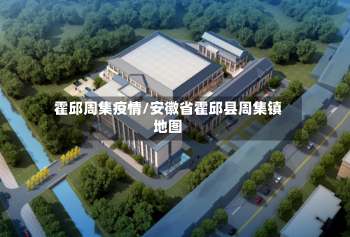 霍邱周集疫情/安徽省霍邱县周集镇地图-第1张图片