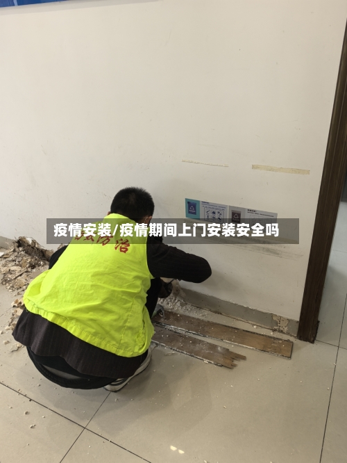 疫情安装/疫情期间上门安装安全吗-第1张图片