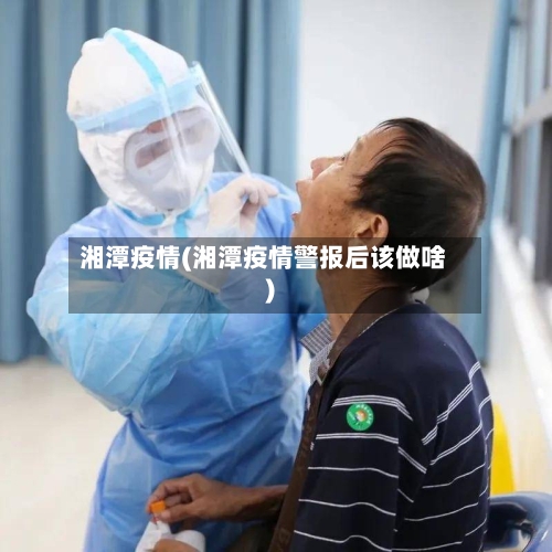 湘潭疫情(湘潭疫情警报后该做啥)-第2张图片