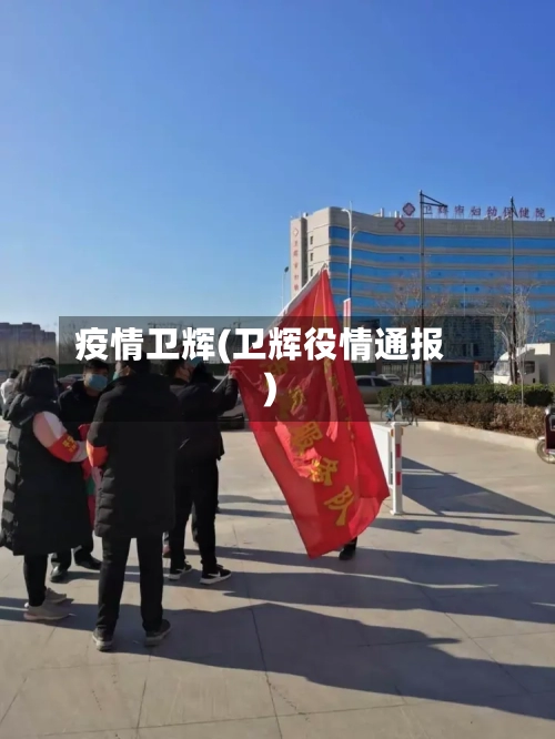 疫情卫辉(卫辉役情通报)-第1张图片