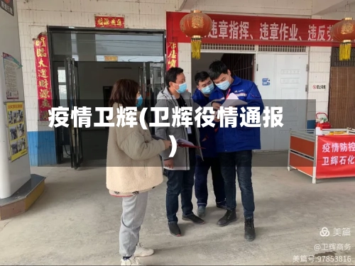 疫情卫辉(卫辉役情通报)-第3张图片