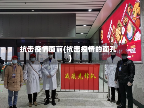 抗击疫情面前(抗击疫情的面孔)-第1张图片
