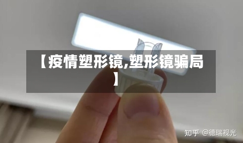 【疫情塑形镜,塑形镜骗局】-第1张图片