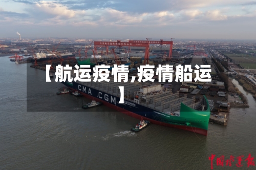 【航运疫情,疫情船运】-第1张图片