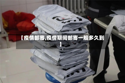 【疫情邮寄,疫情期间邮寄一般多久到】-第2张图片