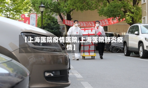 【上海医院疫情医院,上海医院肺炎疫情】-第1张图片