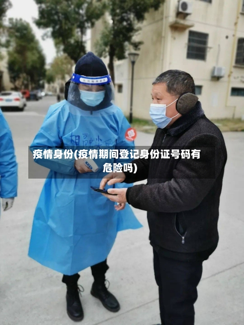 疫情身份(疫情期间登记身份证号码有危险吗)-第1张图片