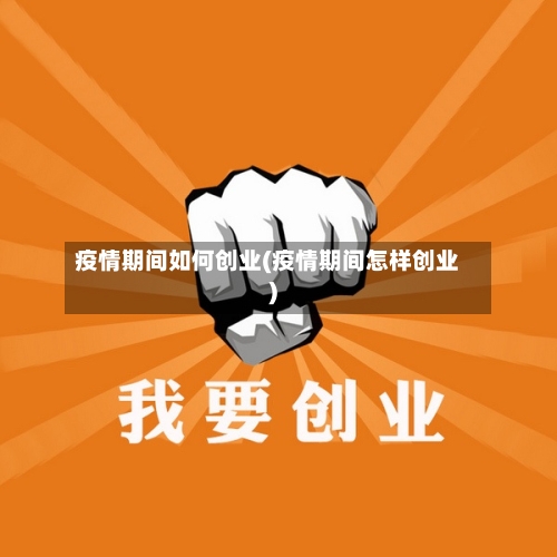 疫情期间如何创业(疫情期间怎样创业)-第2张图片