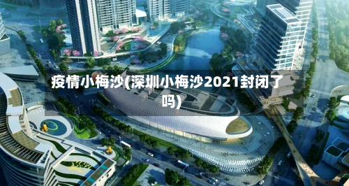 疫情小梅沙(深圳小梅沙2021封闭了吗)-第1张图片