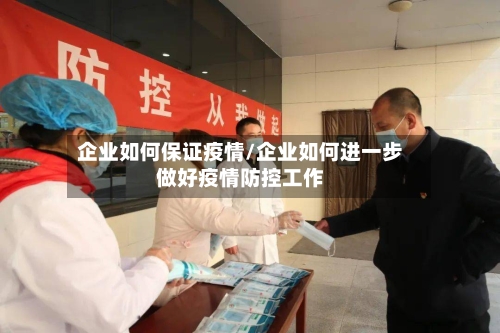 企业如何保证疫情/企业如何进一步做好疫情防控工作-第1张图片
