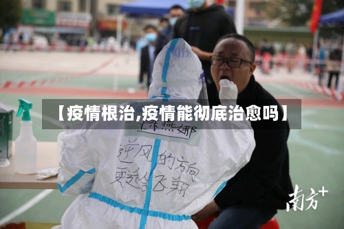 【疫情根治,疫情能彻底治愈吗】-第1张图片
