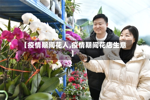 【疫情期间花人,疫情期间花店生意】-第1张图片