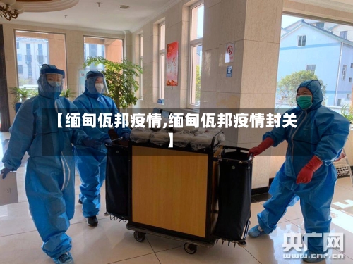 【缅甸佤邦疫情,缅甸佤邦疫情封关】-第1张图片