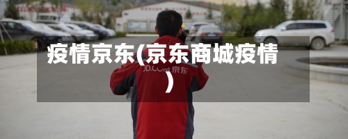 疫情京东(京东商城疫情)-第1张图片