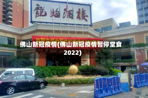 佛山新冠疫情(佛山新冠疫情暂停堂食2022)-第1张图片
