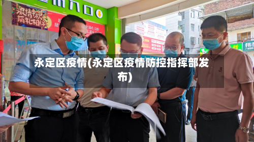 永定区疫情(永定区疫情防控指挥部发布)-第1张图片