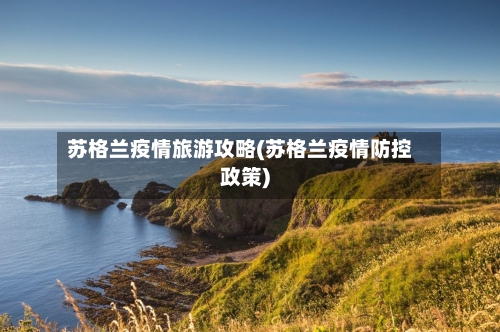 苏格兰疫情旅游攻略(苏格兰疫情防控政策)-第2张图片